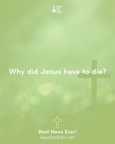 Why Did Jesus Have to Die? Best News Ever on Keys for Kids Radio