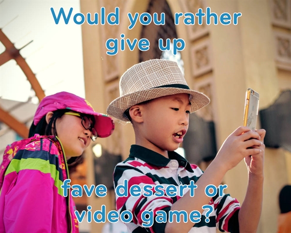 Would You Rather Give Up Dessert or Video Games?